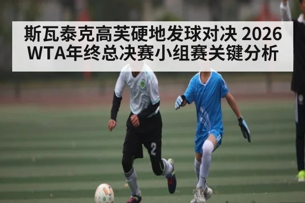 斯瓦泰克高芙硬地发球对决 2026WTA年终总决赛小组赛关键分析