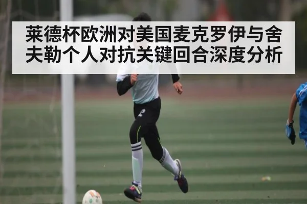莱德杯欧洲对美国麦克罗伊与舍夫勒个人对抗关键回合深度分析