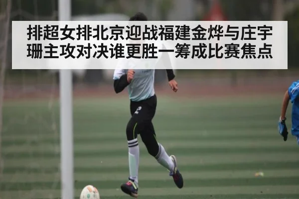 排超女排北京迎战福建金烨与庄宇珊主攻对决谁更胜一筹成比赛焦点