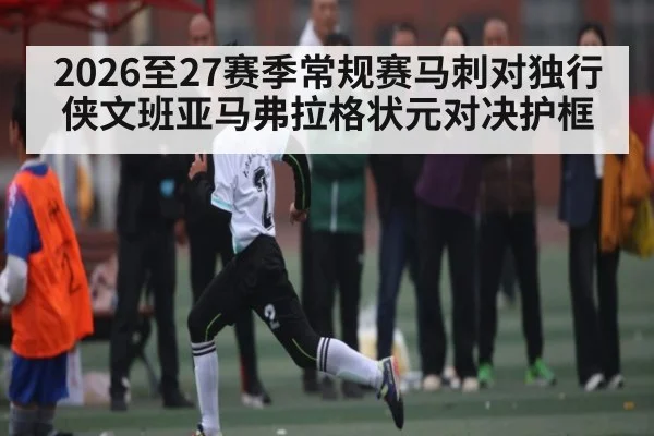 2026至27赛季常规赛马刺对独行侠文班亚马弗拉格状元对决护框