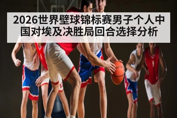 2026世界壁球锦标赛男子个人中国对埃及决胜局回合选择分析