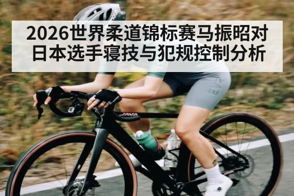 2026世界柔道锦标赛马振昭对日本选手寝技与犯规控制分析